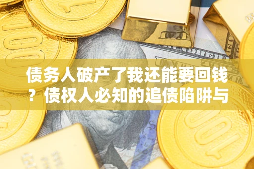 北京债务人破产了我还能要回钱？债权人必知的追债陷阱与破局之道