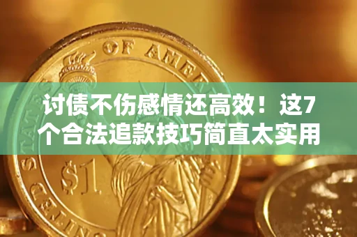 北京讨债不伤感情还高效！这7个合法追款技巧简直太实用