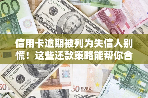 北京信用卡逾期被列为失信人别慌！这些还款策略能帮你合法止损