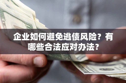 北京企业如何避免逃债风险？有哪些合法应对办法？
