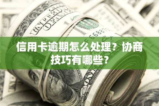 北京信用卡逾期怎么处理？协商技巧有哪些？