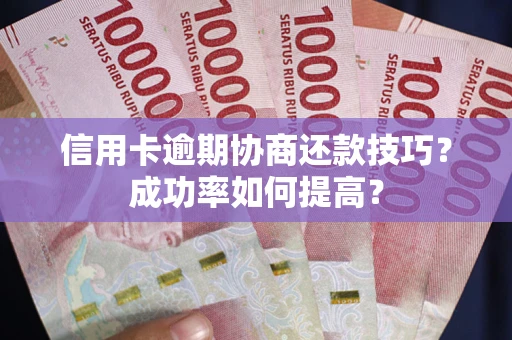 北京信用卡逾期协商还款技巧？成功率如何提高？