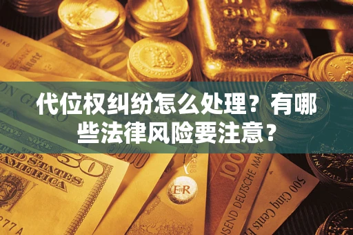 北京代位权纠纷怎么处理？有哪些法律风险要注意？