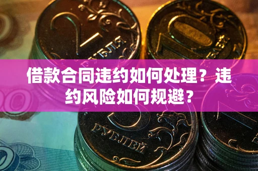 北京借款合同违约如何处理？违约风险如何规避？