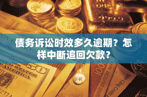 北京债务诉讼时效多久逾期？怎样中断追回欠款？