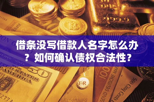 北京借条没写借款人名字怎么办？如何确认债权合法性？