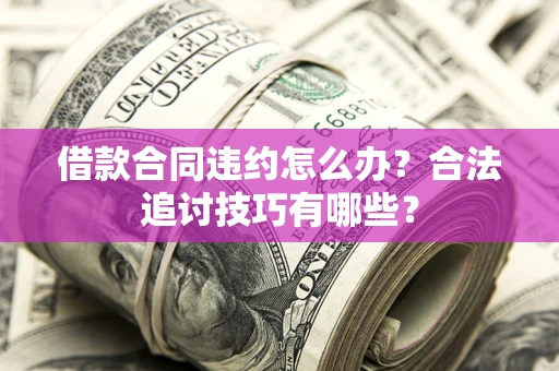 北京借款合同违约怎么办？合法追讨技巧有哪些？