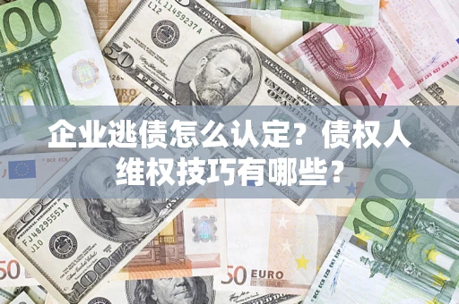 北京企业逃债怎么认定？债权人维权技巧有哪些？