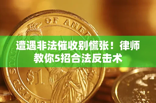 北京遭遇非法催收别慌张！律师教你5招合法反击术