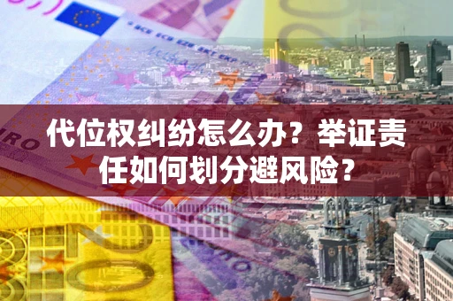 北京代位权纠纷怎么办？举证责任如何划分避风险？