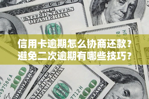 北京信用卡逾期怎么协商还款？避免二次逾期有哪些技巧？
