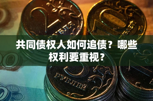 北京共同债权人如何追债？哪些权利要重视？