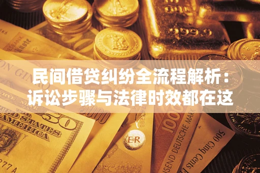 北京民间借贷纠纷全流程解析：诉讼步骤与法律时效都在这儿了