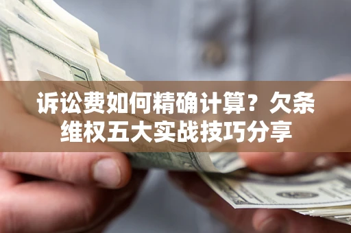 北京诉讼费如何精确计算？欠条维权五大实战技巧分享