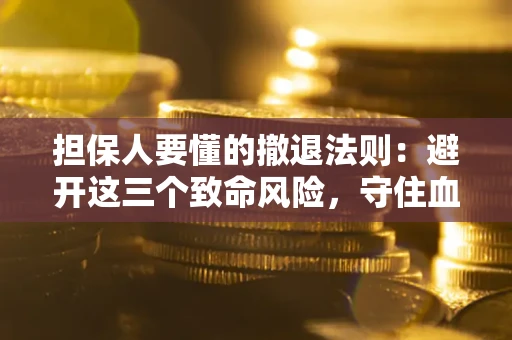 北京担保人要懂的撤退法则：避开这三个致命风险，守住血汗钱
