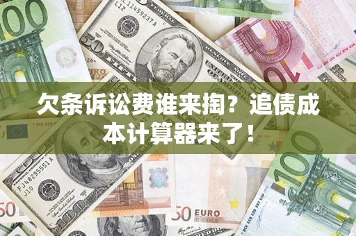 北京欠条诉讼费谁来掏？追债成本计算器来了！