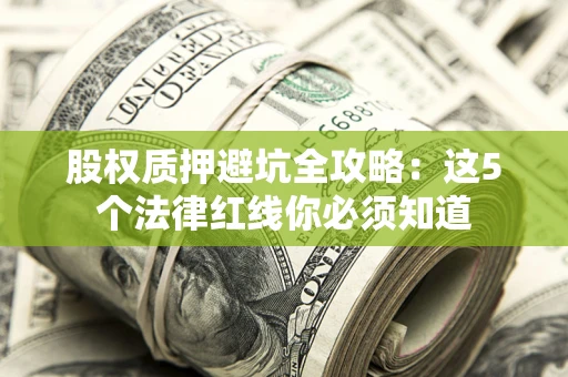 北京股权质押避坑全攻略：这5个法律红线你必须知道
