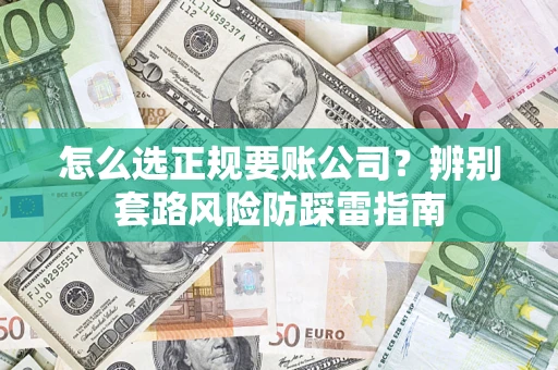 北京怎么选正规要账公司？辨别套路风险防踩雷指南