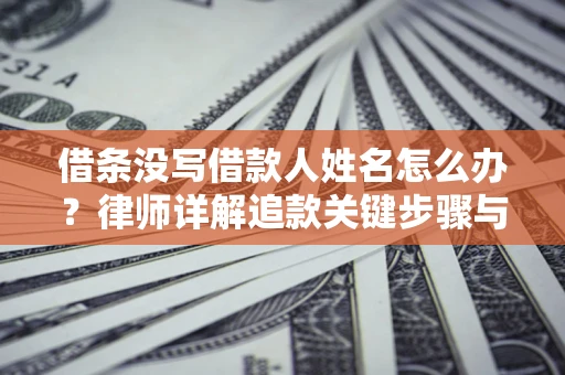 北京借条没写借款人姓名怎么办？律师详解追款关键步骤与证据链构建