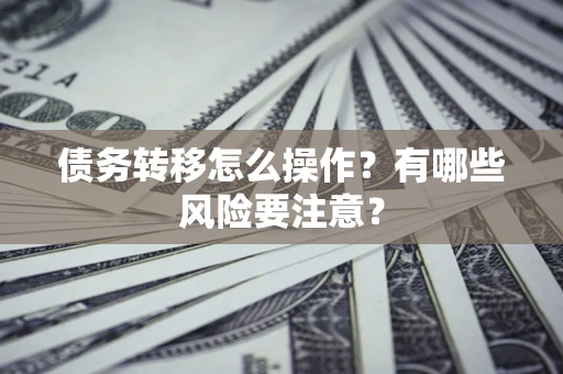 北京债务转移怎么操作？有哪些风险要注意？