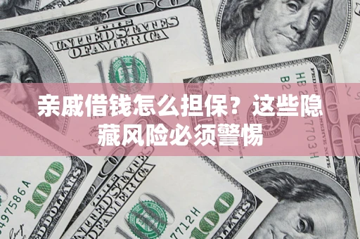 北京亲戚借钱怎么担保？这些隐藏风险必须警惕
