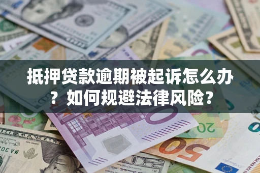 北京抵押贷款逾期被起诉怎么办？如何规避法律风险？