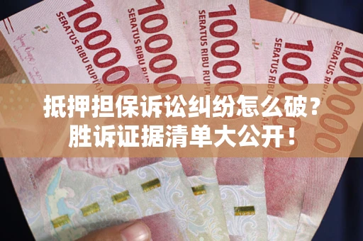北京抵押担保诉讼纠纷怎么破？胜诉证据清单大公开！