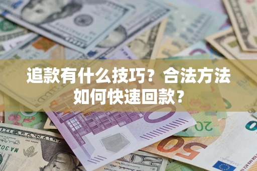 北京追款有什么技巧？合法方法如何快速回款？