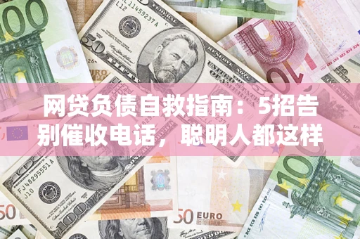北京网贷负债自救指南：5招告别催收电话，聪明人都这样做
