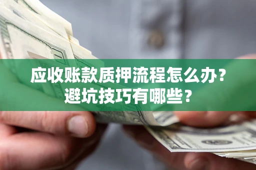 北京应收账款质押流程怎么办？避坑技巧有哪些？