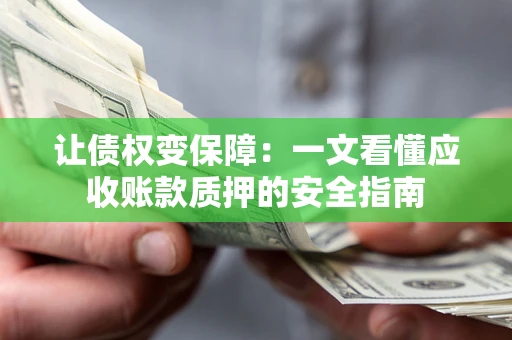 北京让债权变保障：一文看懂应收账款质押的安全指南