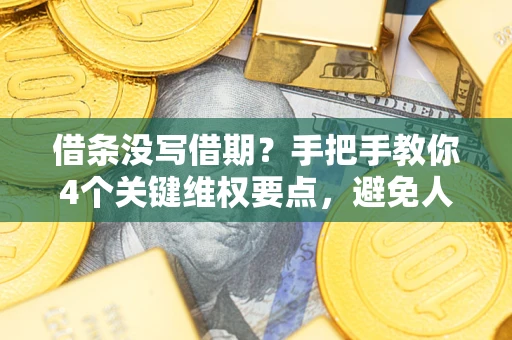 北京借条没写借期？手把手教你4个关键维权要点，避免人财两空