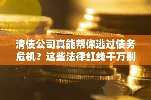 北京清债公司真能帮你逃过债务危机？这些法律红线千万别踩