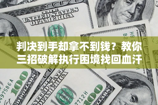 北京判决到手却拿不到钱？教你三招破解执行困境找回血汗钱
