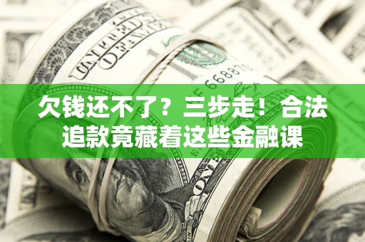 北京欠钱还不了？三步走！合法追款竟藏着这些金融课