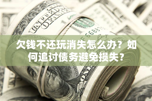 北京欠钱不还玩消失怎么办？如何追讨债务避免损失？