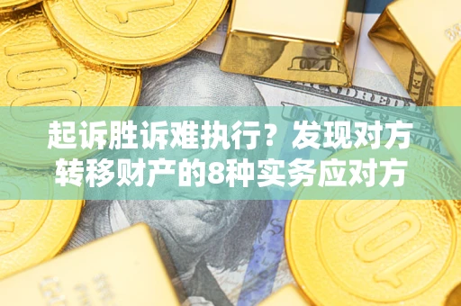 北京起诉胜诉难执行？发现对方转移财产的8种实务应对方案
