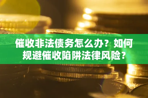 北京催收非法债务怎么办？如何规避催收陷阱法律风险？