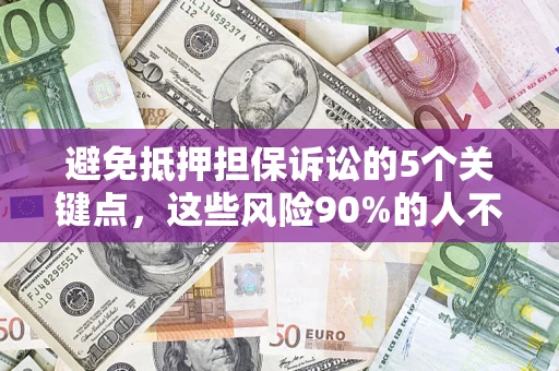 北京避免抵押担保诉讼的5个关键点，这些风险90%的人不知道！