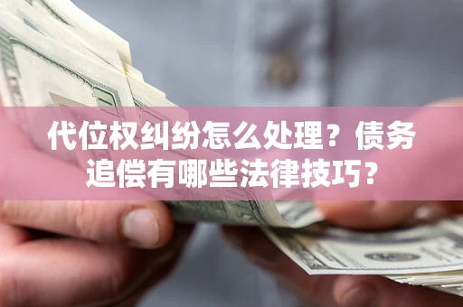 北京代位权纠纷怎么处理？债务追偿有哪些法律技巧？