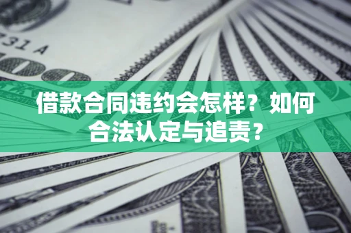 北京借款合同违约会怎样？如何合法认定与追责？