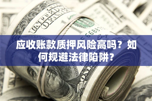 北京应收账款质押风险高吗？如何规避法律陷阱？