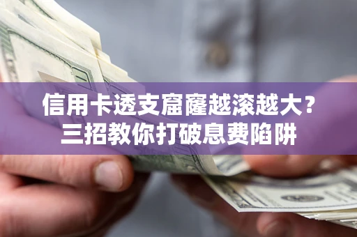 北京信用卡透支窟窿越滚越大？三招教你打破息费陷阱