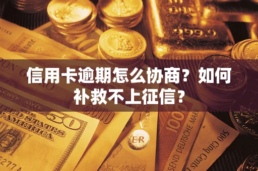 北京信用卡逾期怎么协商？如何补救不上征信？