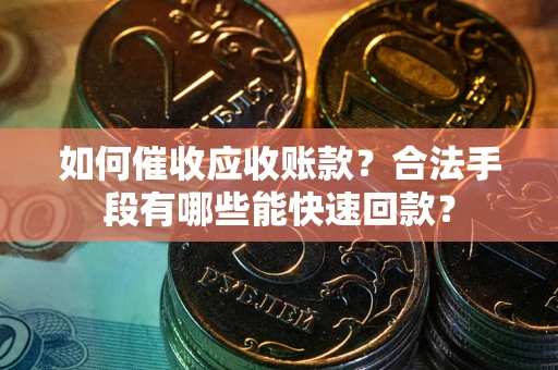 北京如何催收应收账款？合法手段有哪些能快速回款？