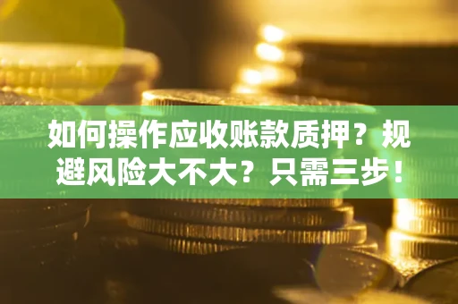 北京如何操作应收账款质押？规避风险大不大？只需三步！