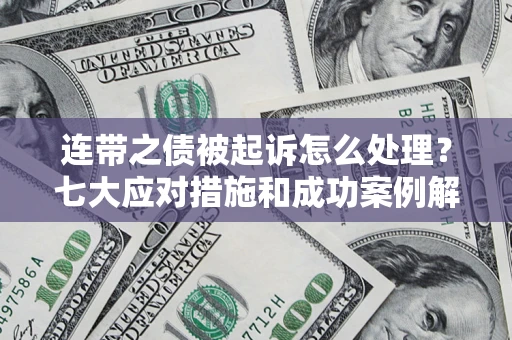 北京连带之债被起诉怎么处理？七大应对措施和成功案例解析