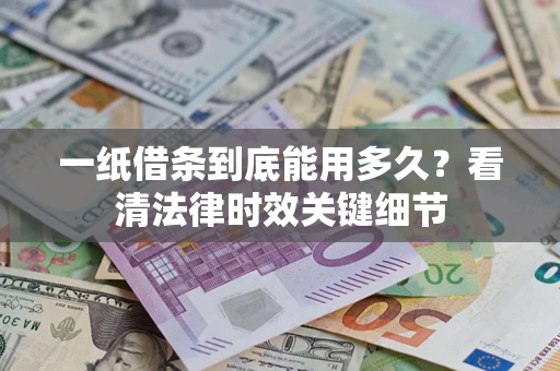北京一纸借条到底能用多久？看清法律时效关键细节