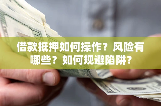 北京借款抵押如何操作?风险有哪些?如何规避陷阱? 北京借款抵押如何操作?风险有哪些?如何规避陷阱?