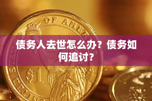 北京债务人去世怎么办？债务如何追讨？
